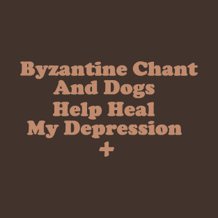 Byzantine Chant and Dogs Help Heal My Depression T-Shirt