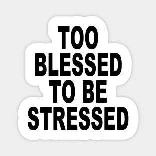 TOO BLESSED TO BE STRESSED Magnet