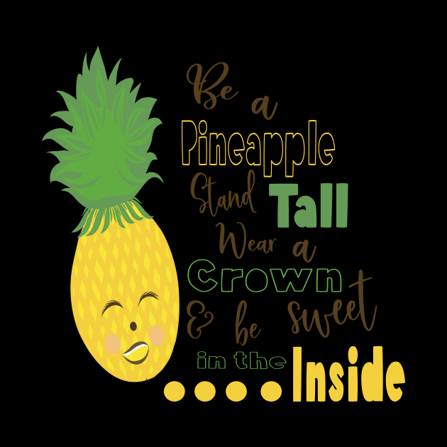 Be A Pineapple Stand Tall Wear A Crown and be Sweet in the Inside by sugarveryglider