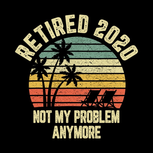 Retired 2020 Not My Problem Anymore Retirement Gift T shirt by Tisine