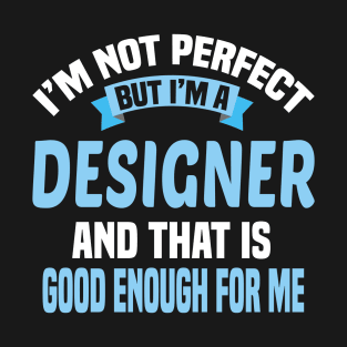 I'm Not Perfect But I'm A Designer And That Is Good Enough For Me T-Shirt