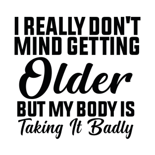 I Really Don't Mind Getting Older, But My Body Is Taking It Badly T-Shirt