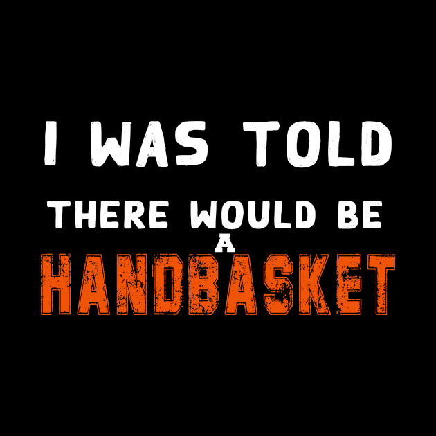 I Was Told There Would Be A Handbasket by Flipodesigner