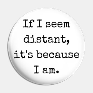 If I Seem Distant It's Because I Am Pin
