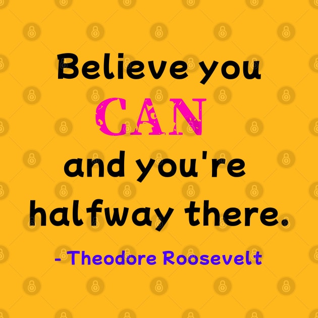 Believe You Can - Theodore Roosevelt by PreeTee 