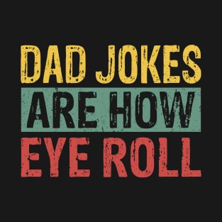 Dad Jokes Are How Eye Roll Funny Dad Gift T-Shirt
