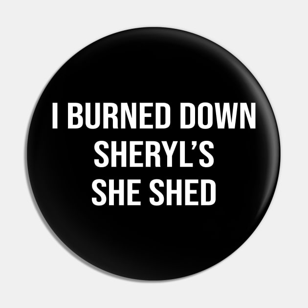 I Burned Down Sheryl's She Shed Pin by sandyrm