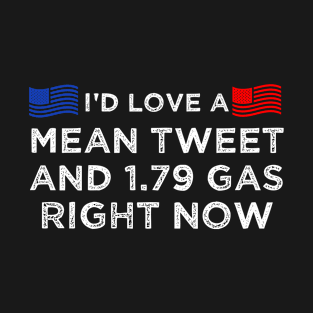 I'd Love A Mean Tweet Shirt And 1.79 Gas Right Now T-Shirt