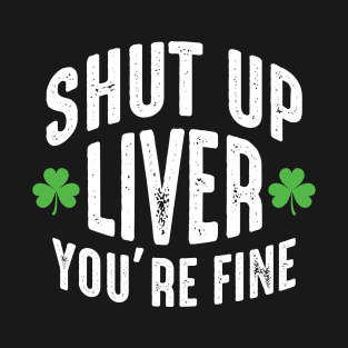 Shut Up Liver You're Fine T-Shirt