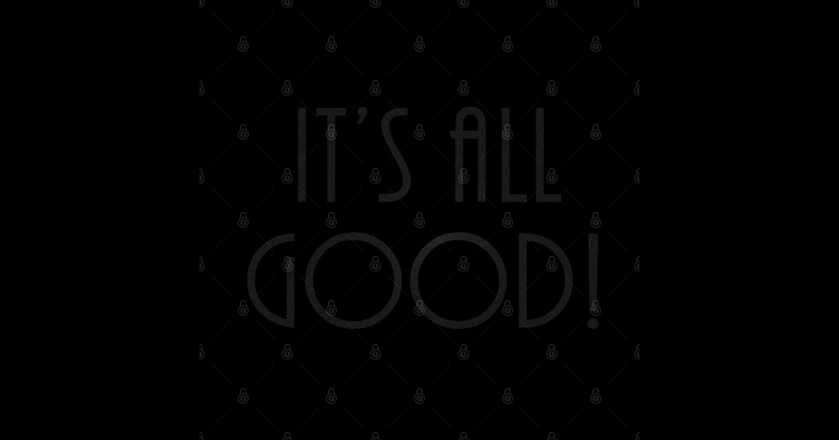 It s All Good Its All Good T Shirt TeePublic