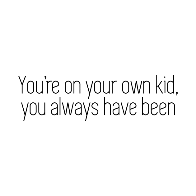 you're on your own kid, you always have been by WorkingOnIt