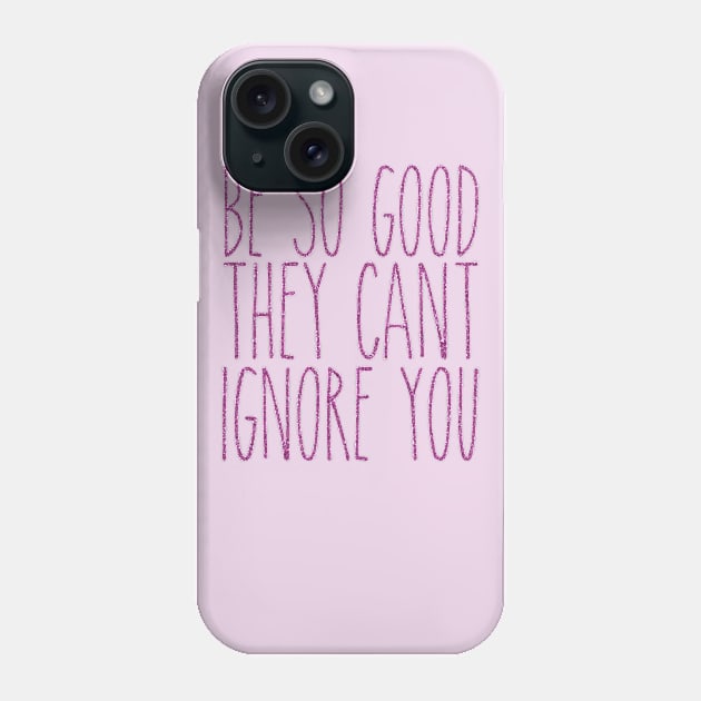 be so good they can't ignore you Phone Case by fahimahsarebel