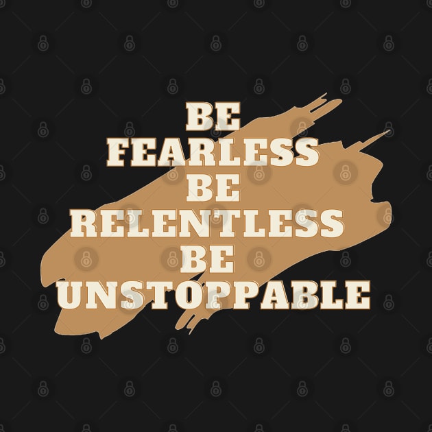 Be fearless, be relentless, be unstoppable by T_DRK