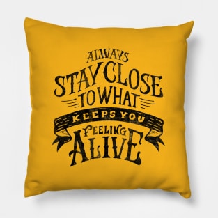 ALWAYS STAY CLOSE TO WHAT KEEPS YOU FELLING ALIVE Pillow