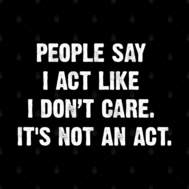 People Say I Act Like I Don’t Care. It's Not An Act. by Emma