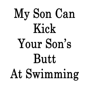 My Son Can Kick Your Son's Butt At Swimming T-Shirt