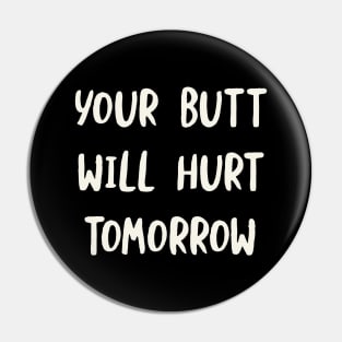 Your Butt Will Hurt Tomorrow Pin