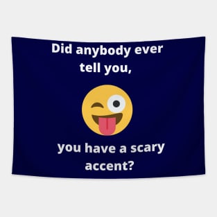 Did anybody tell you, you have a scary accent Tapestry