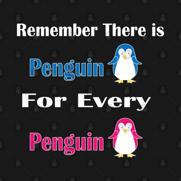 Remember There is Penguin For Every Penguin -  Funny Penguin Gift For Women by WassilArt