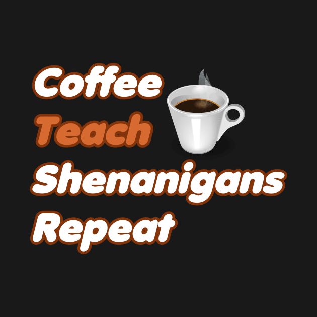 Coffee Teach Shenanigans Repeat - Funny Saint Patrick's Day Teacher Gifts by PraiseArts 