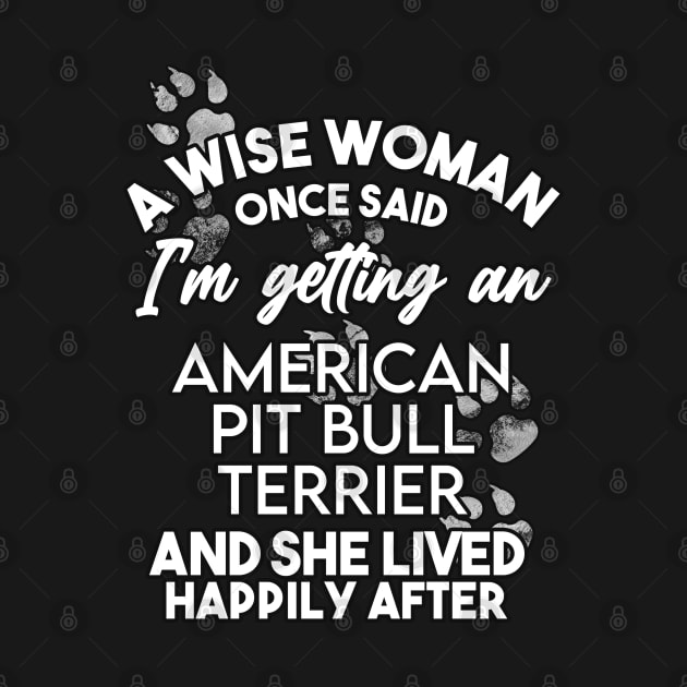 A wise woman once said i'm getting a Pit Bull Terrier and she lived happily after . Perfect fitting present for mom girlfriend mother boyfriend mama gigi nana mum uncle dad father friend him or her by SerenityByAlex