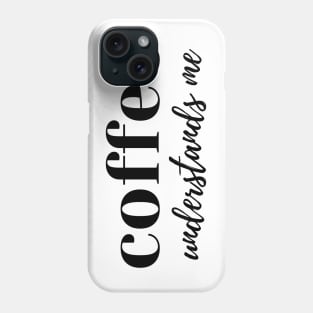 Coffee Understands Me. Funny Coffee Lover Quote. Cant do Mornings without Coffee then this is the design for you. Phone Case