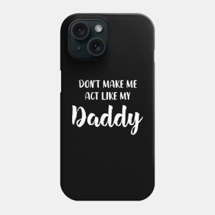 Don't Make Me Act Like My daddy - Funny Shirt Phone Case