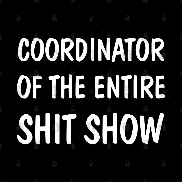 Coordinator Of The Entire Shit Show Funny Sarcastic by SamArtsify