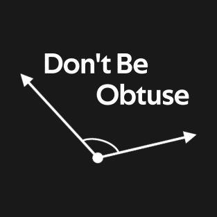Don't Be Obtuse Funny Angle Math T-Shirt