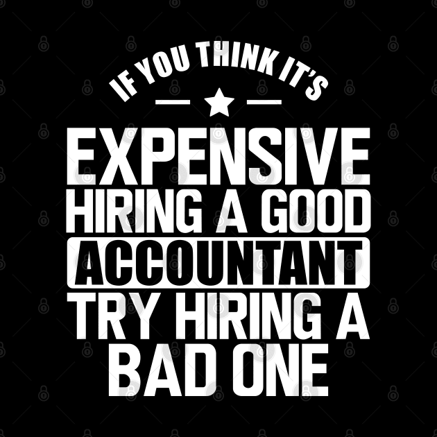 Accountant - If you think it's expensive hiring a good accountant try hiring a bad one w by KC Happy Shop