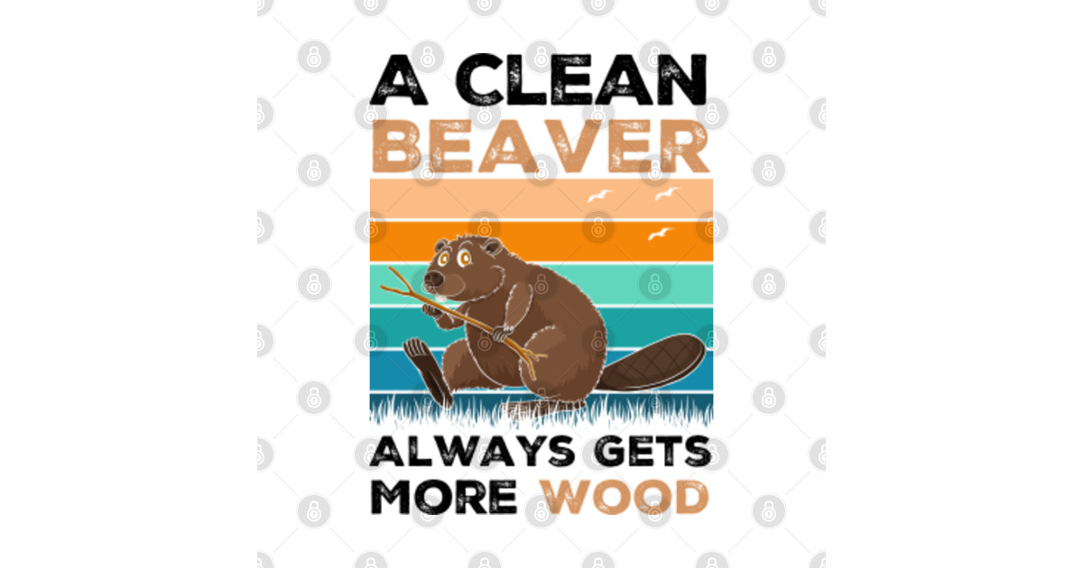 A Clean Beaver Always Gets More Wood Adult Humor Beaver T Shirt Teepublic 9839