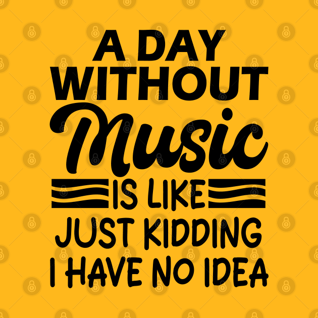 A day without music is like Just kidding I have no idea by mdr design