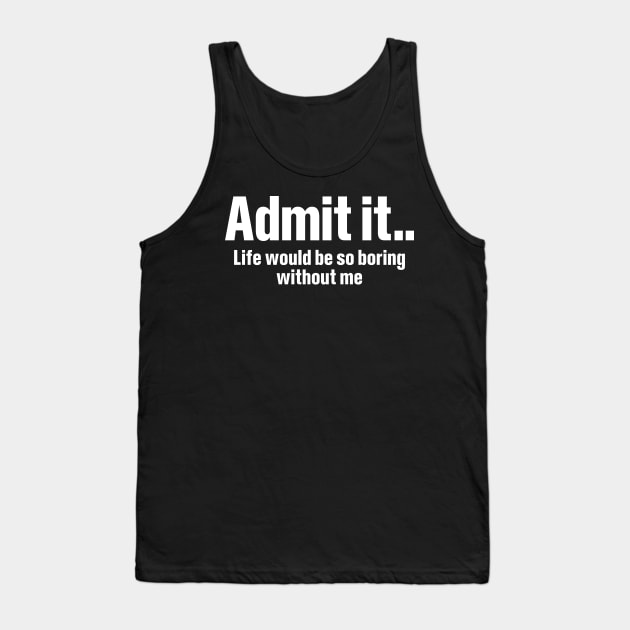 Admit It Life Would Be So Boring - Funny T Shirts Sayings - Funny T Shirts  For Women - SarcasticT Shirts - Funny - Tank Top