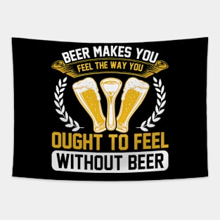 Beer Makes You Feel The Way You Ought To Feel Without Beer T Shirt For Women Men Tapestry