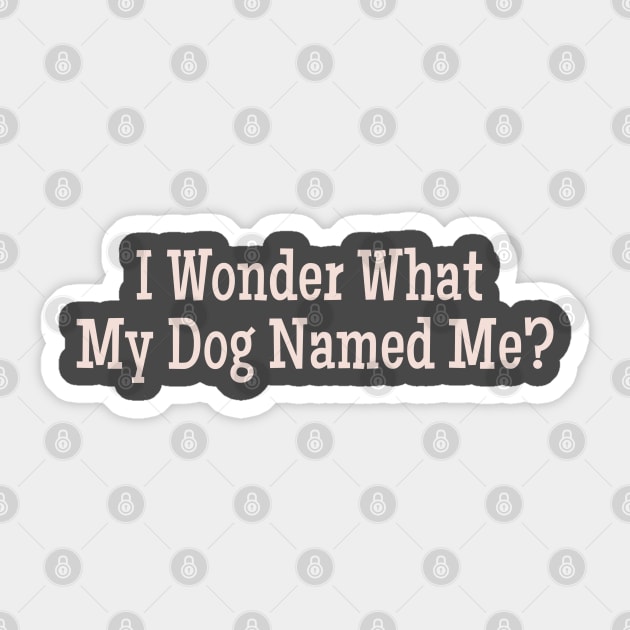 I Wonder What My Dog Named Me? Funny pet humor premium gift I
