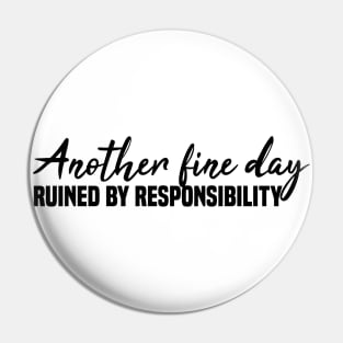 Another Fine Day Ruined By Responsibility Pin