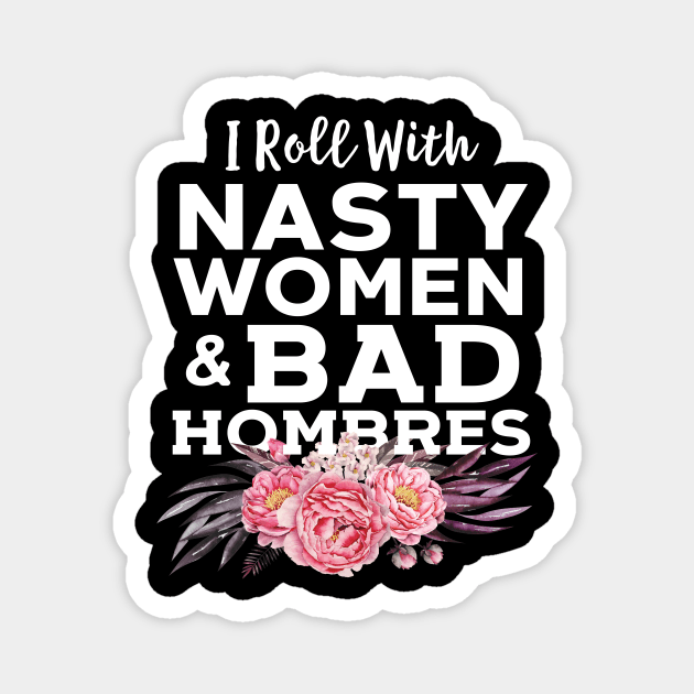 I Roll With Nasty Women And Bad Hombres Magnet by Eugenex