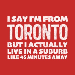 I Say I'm From Toronto ... Humorous Typography Statement Design T-Shirt
