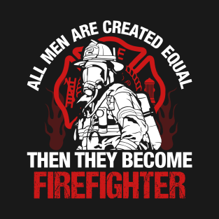 All Men Are Created Equal Then They Become Firefighter T-Shirt