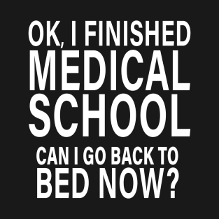 OK I Finished Medical School Can I Go Back to Bed? T-Shirt