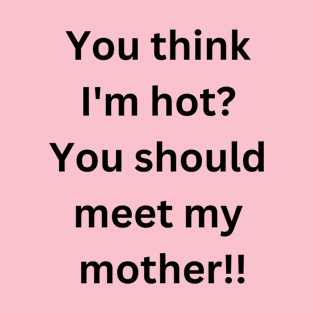 You think i'm hot you should meet my mother T-Shirt