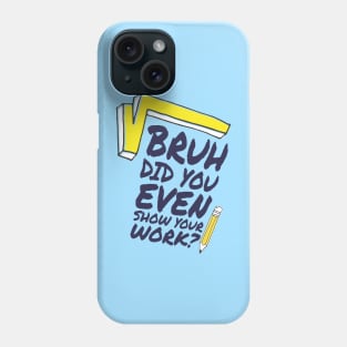 Did you even show your work bro? Phone Case