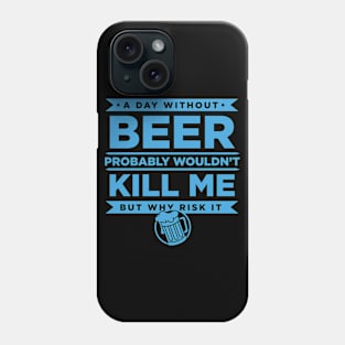 A Day Without Beer Probably Wouldn't Kill Me But Why Risk It - Beer Phone Case