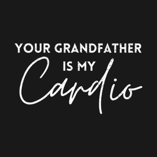 YOUR GRANDFATHER IS MY CARDIO T-Shirt