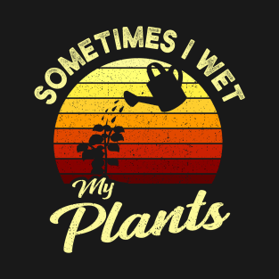 Sometimes I Wet My Plants Garden Gift T-Shirt