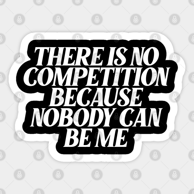 There Is No Competition Because Nobody Can Be Me Motivational Quotes For Success Sticker Teepublic