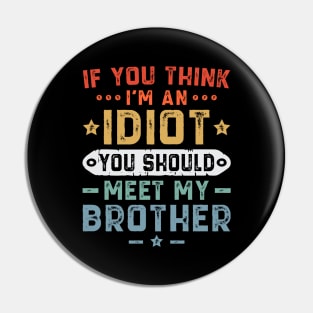 If You Think I'm An idiot You Should Meet My Brother Pin