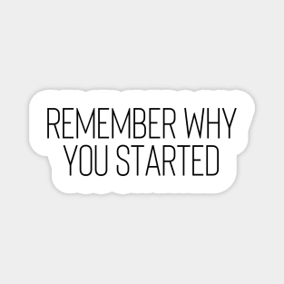 Remember Why You Started - Motivational and Inspiring Work Quotes Magnet