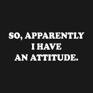 So Apparently I Have An Attitude T-Shirt