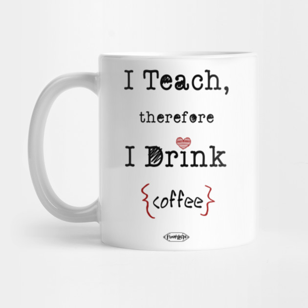 I Teach Therefore I Drink Coffee Gift Ideas For Teachers Mug Teepublic